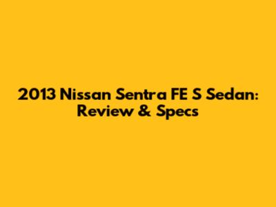2013 Nissan Sentra FE S Sedan: Review & Specs