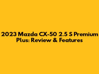 2023 Mazda CX-50 2.5 S Premium Plus: Review & Features