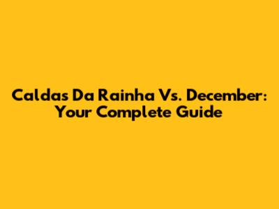 Caldas Da Rainha Vs. December: Your Complete Guide