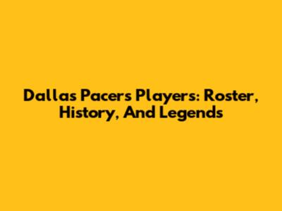 Dallas Pacers Players: Roster, History, And Legends
