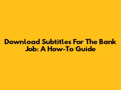 Download Subtitles For The Bank Job: A How-To Guide