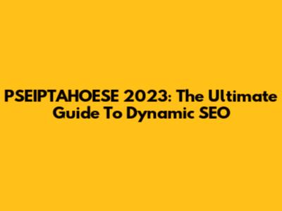 PSEIPTAHOESE 2023: The Ultimate Guide To Dynamic SEO
