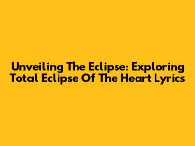 Unveiling The Eclipse: Exploring 'Total Eclipse Of The Heart' Lyrics